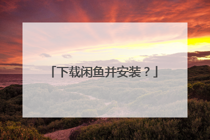 下载闲鱼并安装？
