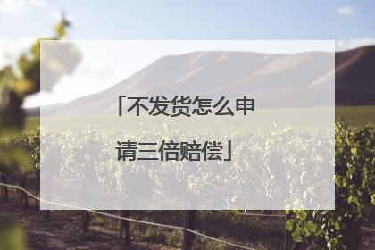 不发货怎么申请三倍赔偿