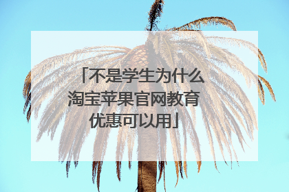 不是学生为什么淘宝苹果官网教育优惠可以用