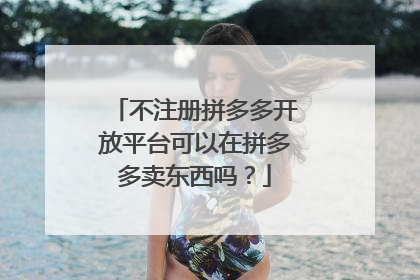 不注册拼多多开放平台可以在拼多多卖东西吗?