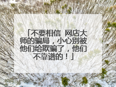 不要相信 网店大师的骗局，小心别被他们给欺骗了，他们不靠谱的！