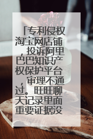 专利侵权淘宝网店铺,投诉阿里巴巴知识产权保护平台,审理不通过。旺旺聊天记录里面重要证据没有了,怎弄