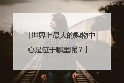 世界上最大的购物中心是位于哪里呢?