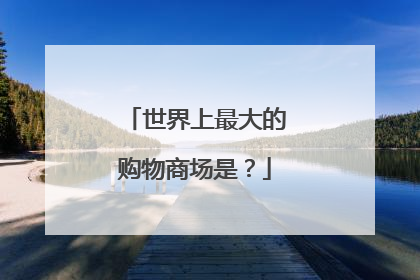 世界上最大的购物商场是?