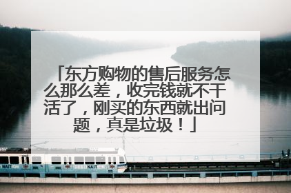 东方购物的售后服务怎么那么差,收完钱就不干活了,刚买的东西就出问题,真是垃圾!