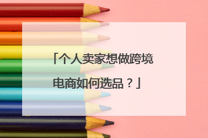 个人卖家想做跨境电商如何选品?