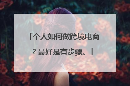 个人如何做跨境电商？最好是有步骤。