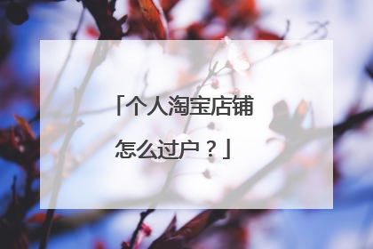 个人淘宝店铺怎么过户?