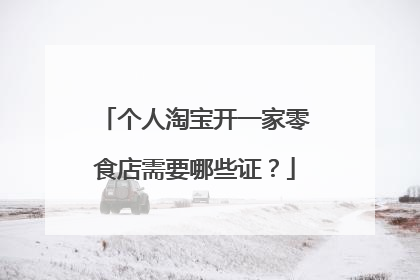 个人淘宝开一家零食店需要哪些证？