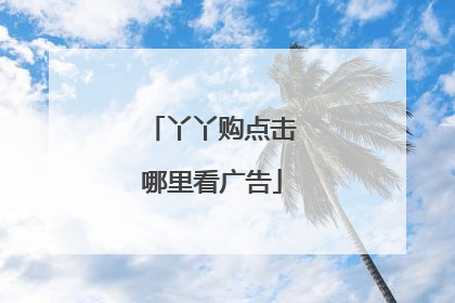丫丫购点击哪里看广告