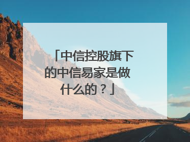 中信控股旗下的中信易家是做什么的?