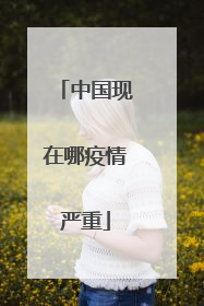 中国现在哪疫情严重