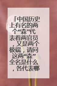 中国历史上有名的两个“森”代表着两官员,又是两个极端,请问这两“森”全名是什么,各代表哪两个极端?