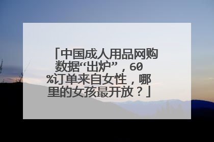 中国成人用品网购数据“出炉”,60%订单来自女性,哪里的女孩最开放?