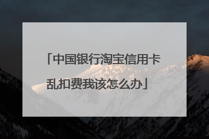 中国银行淘宝信用卡乱扣费我该怎么办
