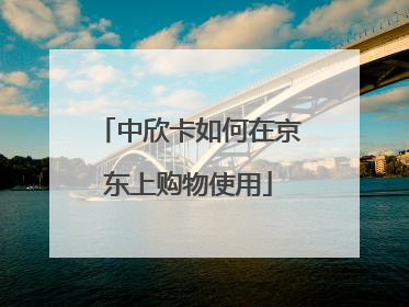 中欣卡如何在京东上购物使用