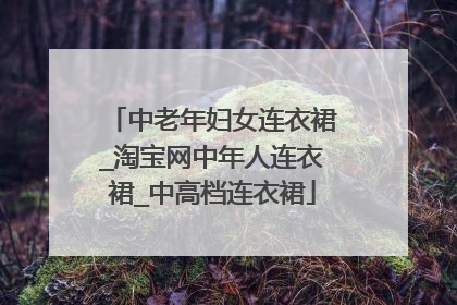 中老年妇女连衣裙_淘宝网中年人连衣裙_中高档连衣裙