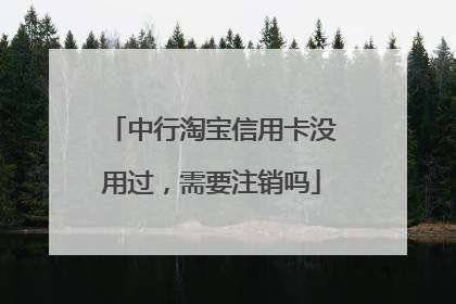 中行淘宝信用卡没用过,需要注销吗