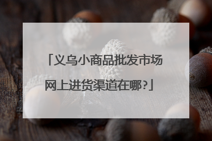 义乌小商品批发市场网上进货渠道在哪?
