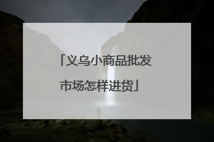 义乌小商品批发市场怎样进货