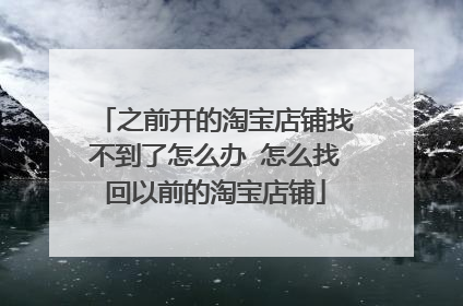 之前开的淘宝店铺找不到了怎么办 怎么找回以前的淘宝店铺
