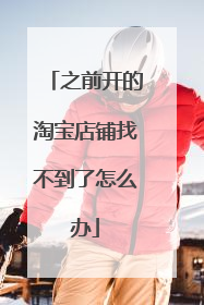 之前开的淘宝店铺找不到了怎么办