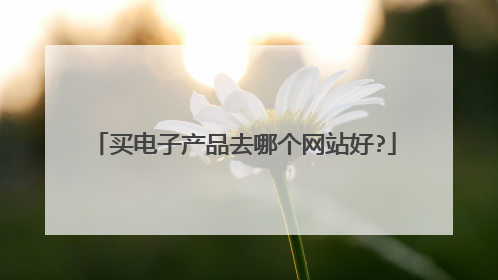 买电子产品去哪个网站好?