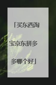 买东西淘宝京东拼多多哪个好