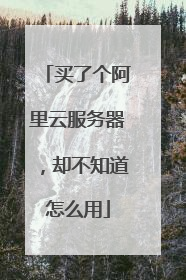 买了个阿里云服务器，却不知道怎么用