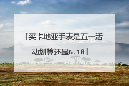 买卡地亚手表是五一活动划算还是6.18
