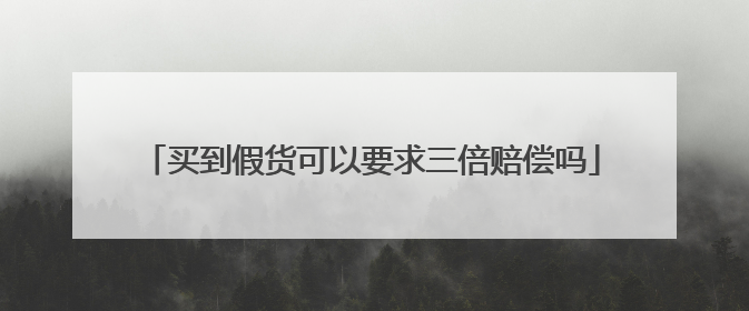 买到假货可以要求三倍赔偿吗