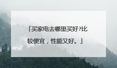 买家电去哪里买好?比较便宜，性能又好。