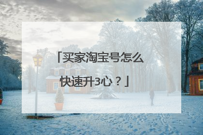 买家淘宝号怎么快速升3心?
