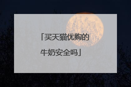 买天猫优购的牛奶安全吗