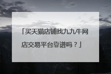 买天猫店铺找九九牛网店交易平台靠谱吗?