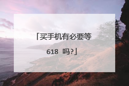 买手机有必要等 618 吗?