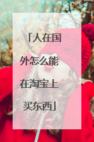 人在国外怎么能在淘宝上买东西