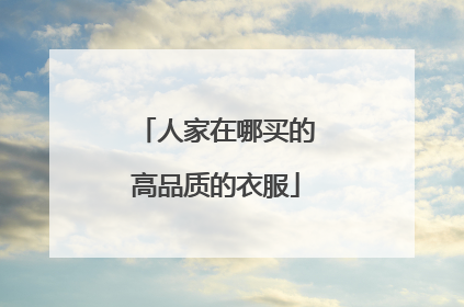 人家在哪买的高品质的衣服