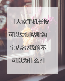 人家手机长按可以复制粘贴淘宝店名?我的不可以为什么?