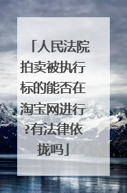 人民法院拍卖被执行标的能否在淘宝网进行?有法律依拢吗