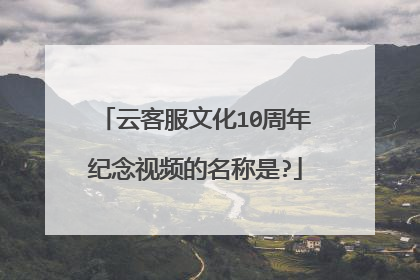 云客服文化10周年纪念视频的名称是?