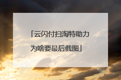 云闪付扫淘特助力为啥要最后截图