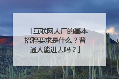 互联网大厂的基本招聘要求是什么？普通人能进去吗？