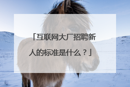 互联网大厂招聘新人的标准是什么？