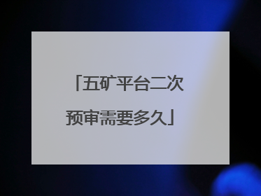 五矿平台二次预审需要多久