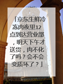 京东生鲜冷冻肉夜里12点到达营业部,明天下午才送货,肉不化了吗?会不会变质坏了?