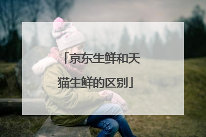 京东生鲜和天猫生鲜的区别