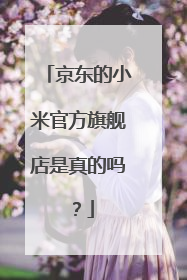 京东的小米官方旗舰店是真的吗?