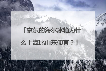 京东的海尔冰箱为什么上海比山东便宜?