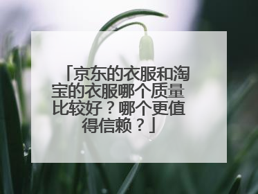 京东的衣服和淘宝的衣服哪个质量比较好?哪个更值得信赖?